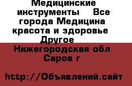 Медицинские инструменты  - Все города Медицина, красота и здоровье » Другое   . Нижегородская обл.,Саров г.